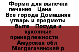 Форма для выпечки печения › Цена ­ 800 - Все города Домашняя утварь и предметы быта » Посуда и кухонные принадлежности   . Амурская обл.,Магдагачинский р-н